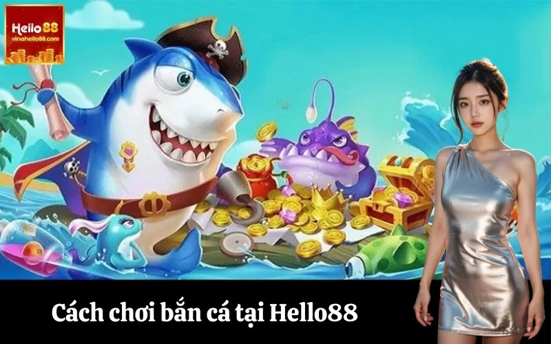 Cách chơi bắn cá tại Hello88
